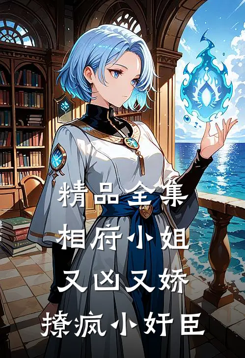 精品全集相府小姐又凶又娇，撩疯小奸臣