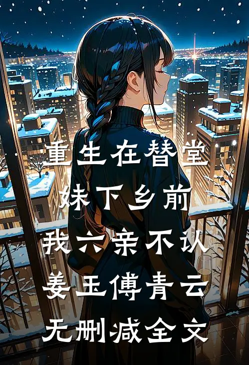 重生在替堂妹下乡前：我六亲不认姜玉傅青云无删减全文