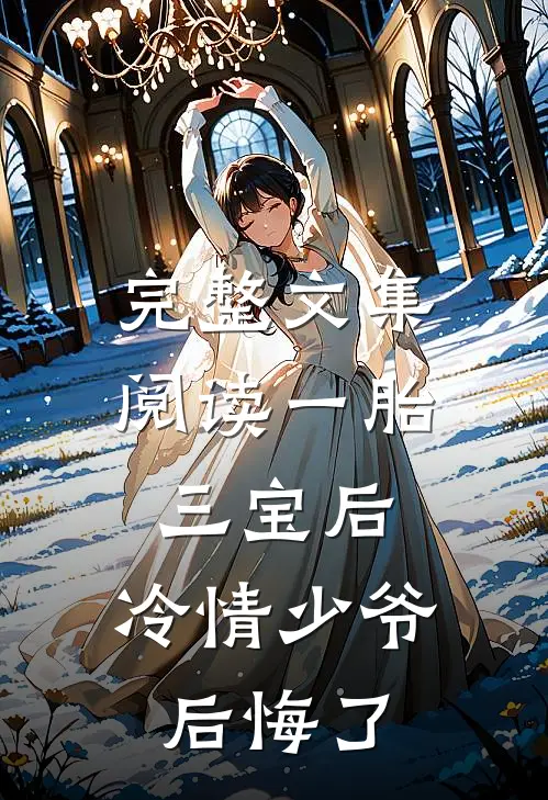 完整文集阅读一胎三宝后，冷情少爷后悔了