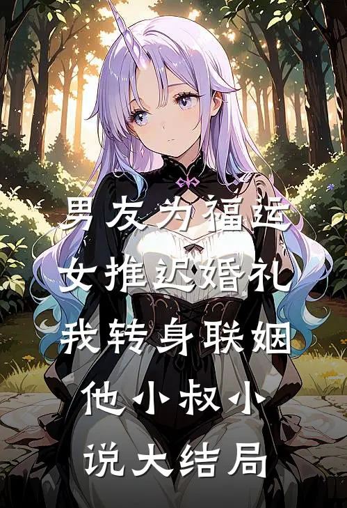 男友为福运女推迟婚礼，我转身联姻他小叔小说大结局