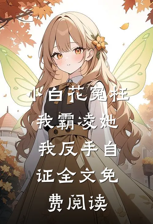 小白花冤枉我霸凌她，我反手自证全文免费阅读