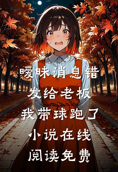 暧昧消息错发给老板，我带球跑了小说在线阅读免费