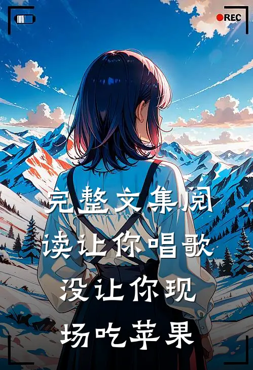 完整文集阅读让你唱歌，没让你现场吃苹果