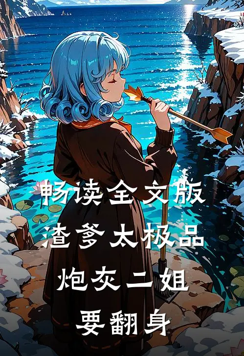 畅读全文版渣爹太极品，炮灰二姐要翻身