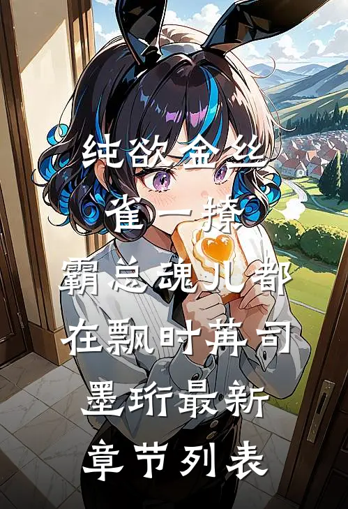 纯欲金丝雀一撩，霸总魂儿都在飘时苒司墨珩最新章节列表