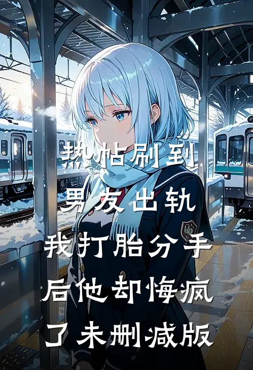 热帖刷到男友出轨，我打胎分手后他却悔疯了未删减版