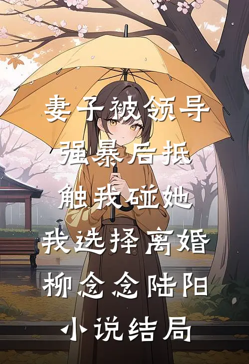 妻子被领导强暴后抵触我碰她，我选择离婚柳念念陆阳小说结局