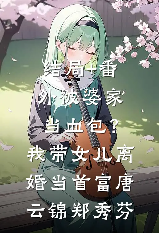 结局+番外被婆家当血包？我带女儿离婚当首富唐云锦郑秀芬