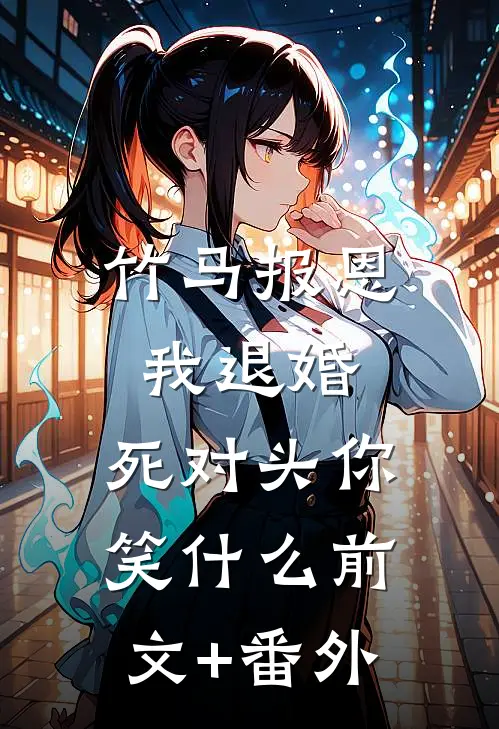 竹马报恩我退婚，死对头你笑什么前文+番外