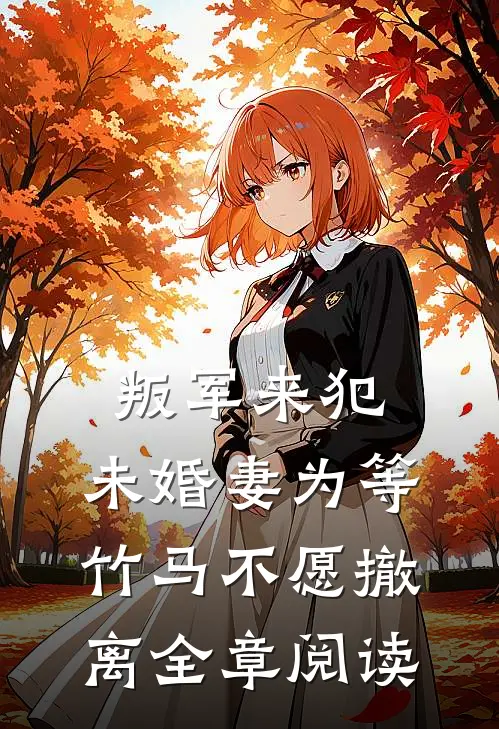 叛军来犯，未婚妻为等竹马不愿撤离全章阅读