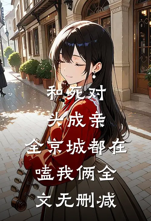 和死对头成亲，全京城都在嗑我俩全文无删减