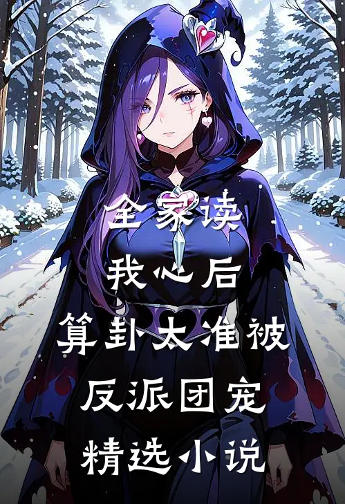 全家读我心后，算卦太准被反派团宠精选小说