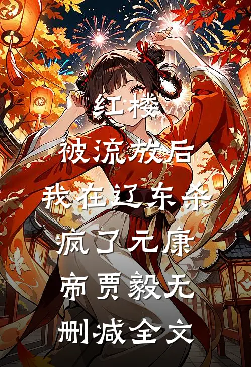 红楼：被流放后，我在辽东杀疯了元康帝贾毅无删减全文