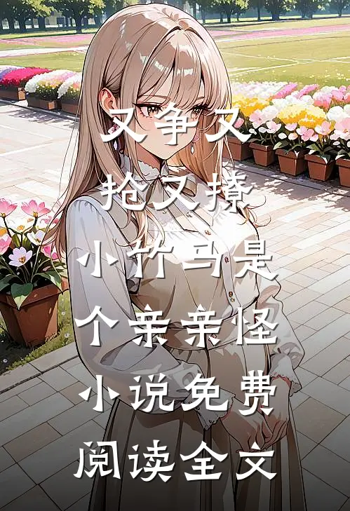 又争又抢又撩，小竹马是个亲亲怪小说免费阅读全文