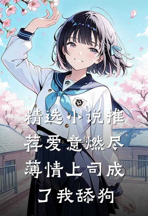 精选小说推荐爱意燃尽，薄情上司成了我舔狗