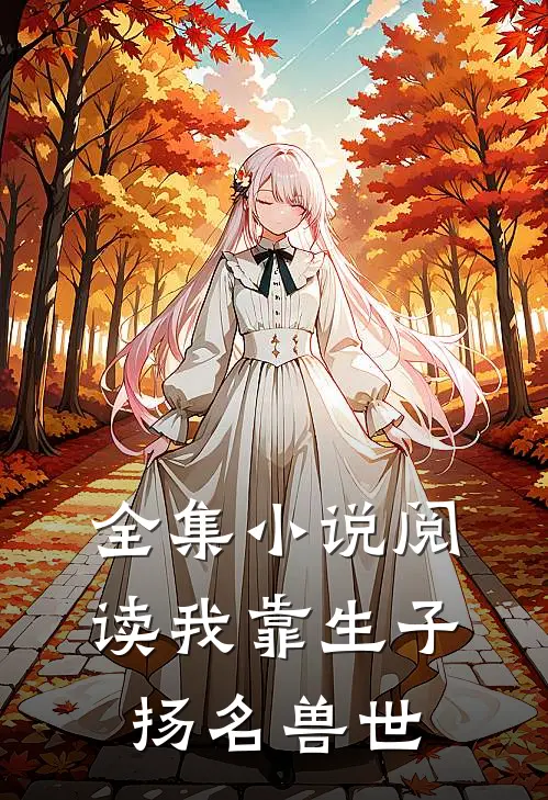 全集小说阅读我靠生子扬名兽世