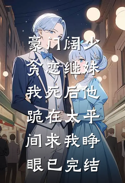 豪门阔少贪恋继妹，我死后他跪在太平间求我睁眼已完结