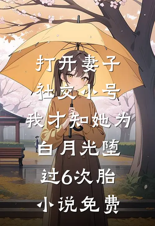 打开妻子社交小号，我才知她为白月光堕过6次胎小说免费