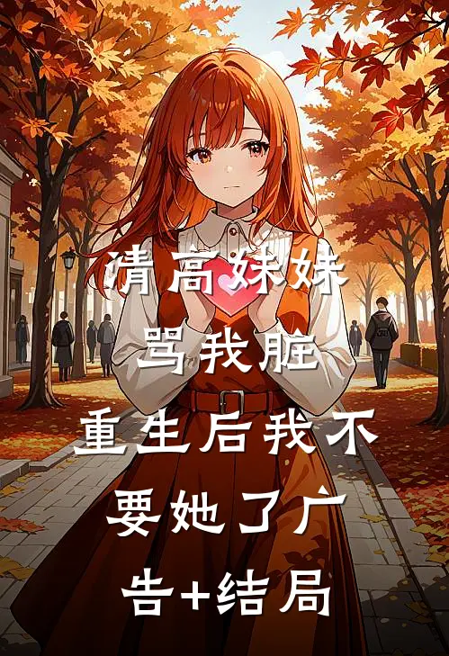 清高妹妹骂我脏，重生后我不要她了广告+结局