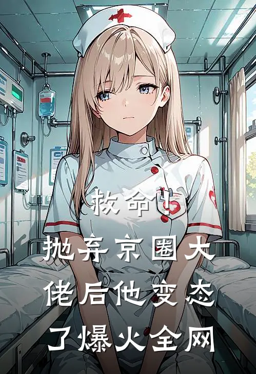 救命！抛弃京圈大佬后，他变态了爆火全网