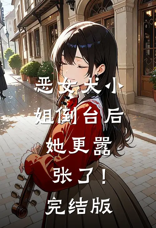 恶女大小姐倒台后，她更嚣张了！完结版