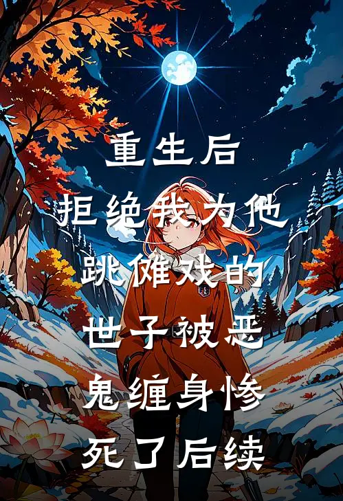 重生后，拒绝我为他跳傩戏的世子被恶鬼缠身惨死了后续
