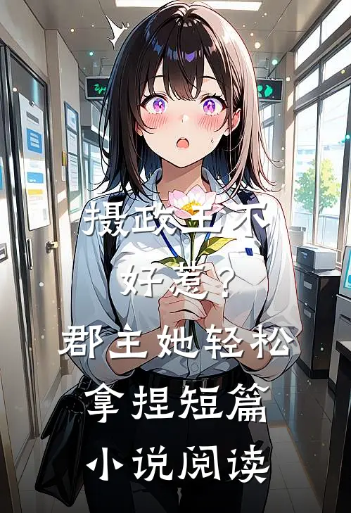 摄政王不好惹？郡主她轻松拿捏短篇小说阅读