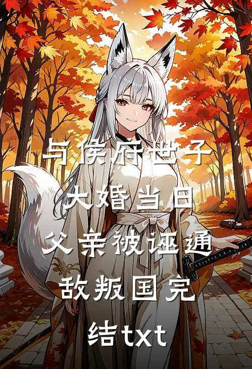 与侯府世子大婚当日，父亲被诬通敌叛国完结txt