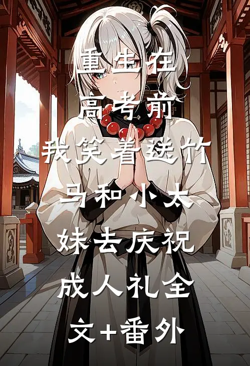 重生在高考前，我笑着送竹马和小太妹去庆祝成人礼全文+番外