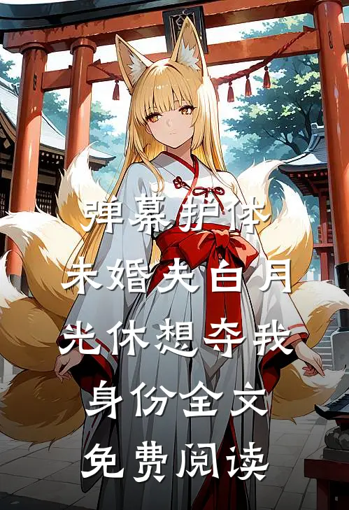 弹幕护体，未婚夫白月光休想夺我身份全文免费阅读