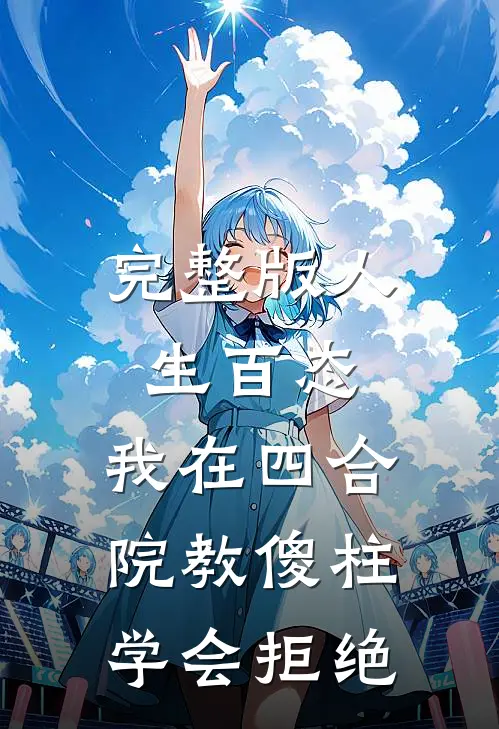 完整版人生百态：我在四合院教傻柱学会拒绝