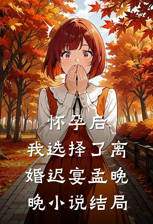 怀孕后，我选择了离婚迟宴孟晚晚小说结局