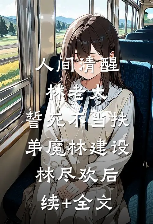 人间清醒林老太，誓死不当扶弟魔林建设林尽欢后续+全文
