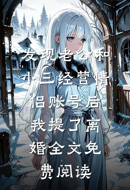 发现老公和小三经营情侣账号后，我提了离婚全文免费阅读