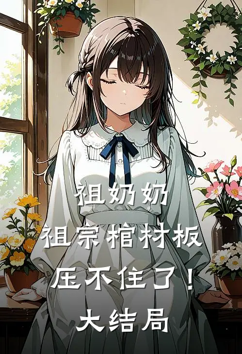 祖奶奶，祖宗棺材板压不住了！大结局