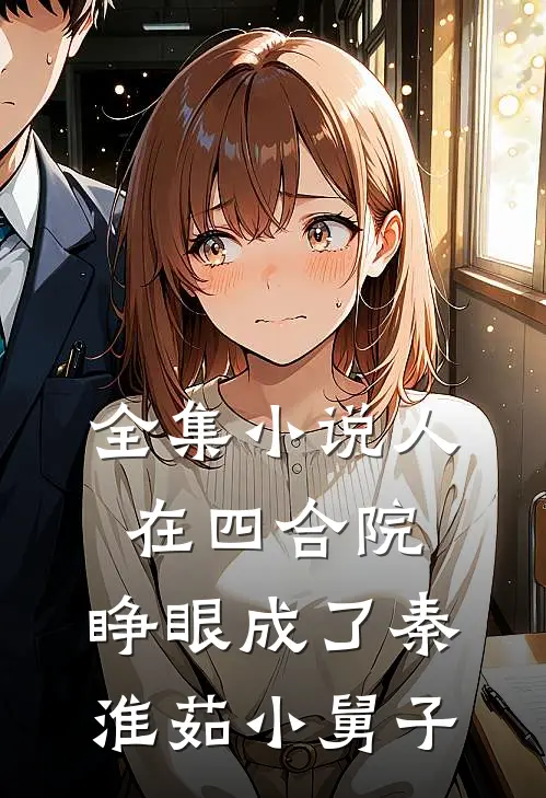 全集小说人在四合院，睁眼成了秦淮茹小舅子