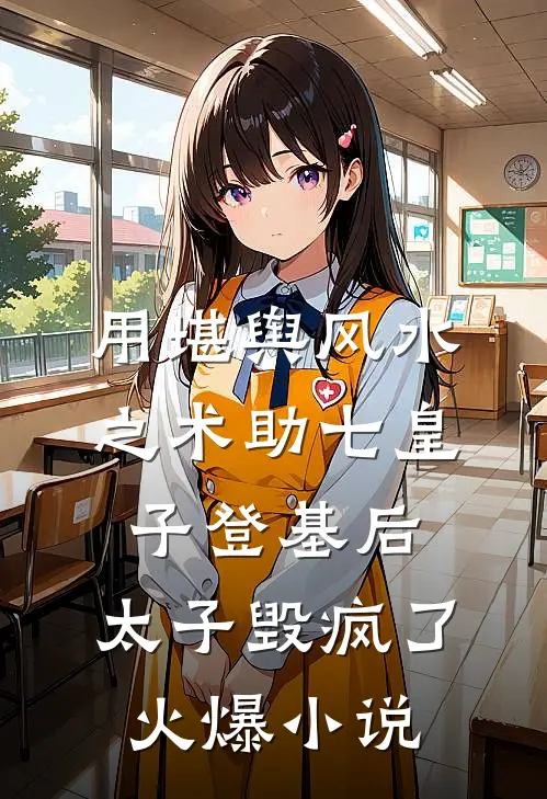 用堪舆风水之术助七皇子登基后，太子毁疯了火爆小说
