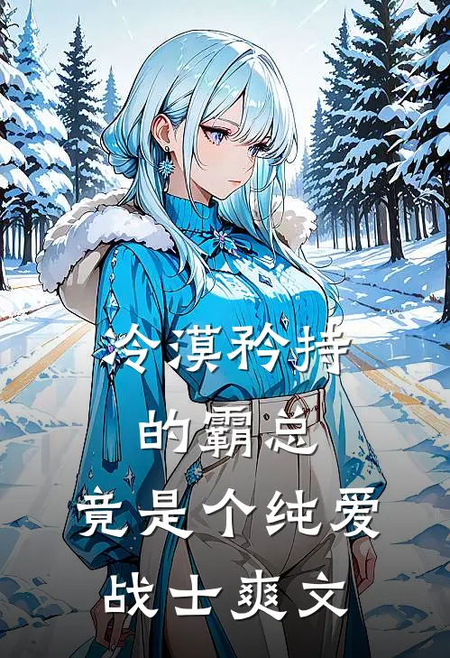 冷漠矜持的霸总，竟是个纯爱战士爽文