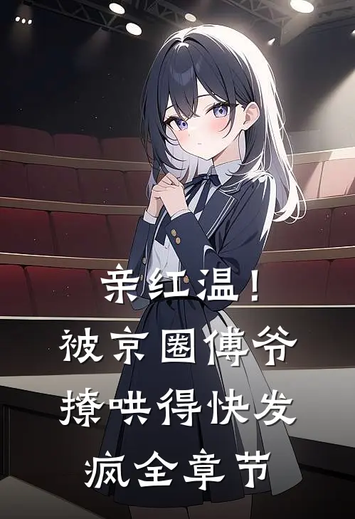 亲红温！被京圈傅爷撩哄得快发疯全章节