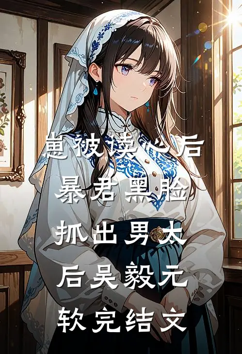 崽被读心后，暴君黑脸抓出男太后吴毅元软完结文