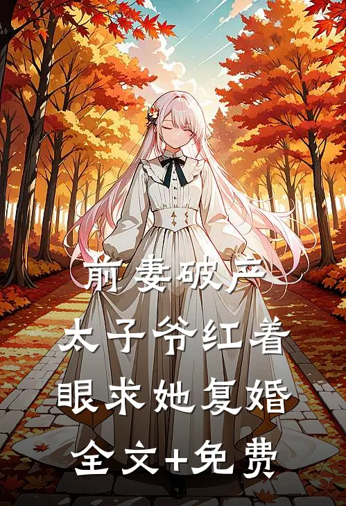 前妻破产，太子爷红着眼求她复婚全文+免费
