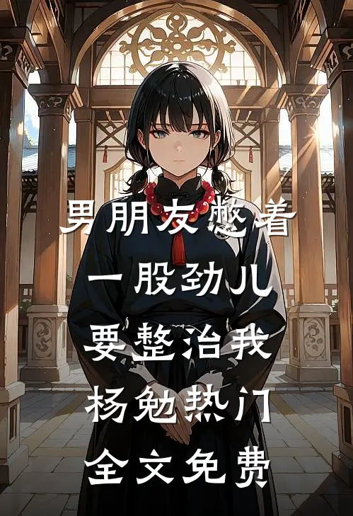 男朋友憋着一股劲儿要整治我杨勉热门全文免费