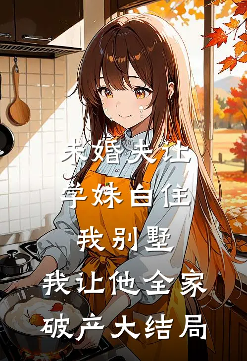 未婚夫让学妹白住我别墅，我让他全家破产大结局