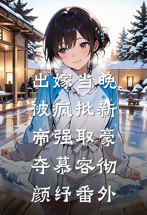 出嫁当晚，被疯批新帝强取豪夺慕容彻颜纾番外