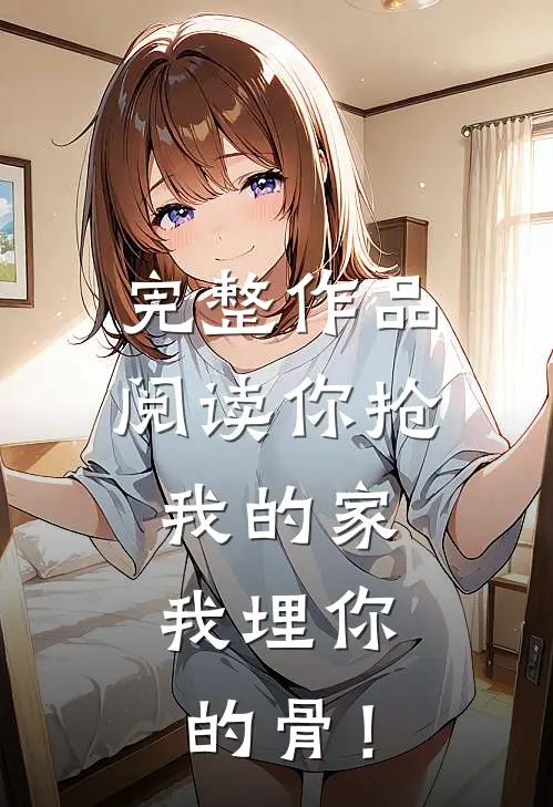 完整作品阅读你抢我的家，我埋你的骨！