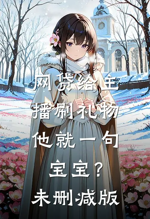 网贷给主播刷礼物，他就一句宝宝？未删减版