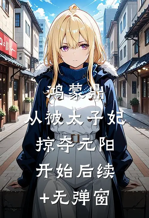 鸿蒙鼎：从被太子妃掠夺元阳开始后续+无弹窗