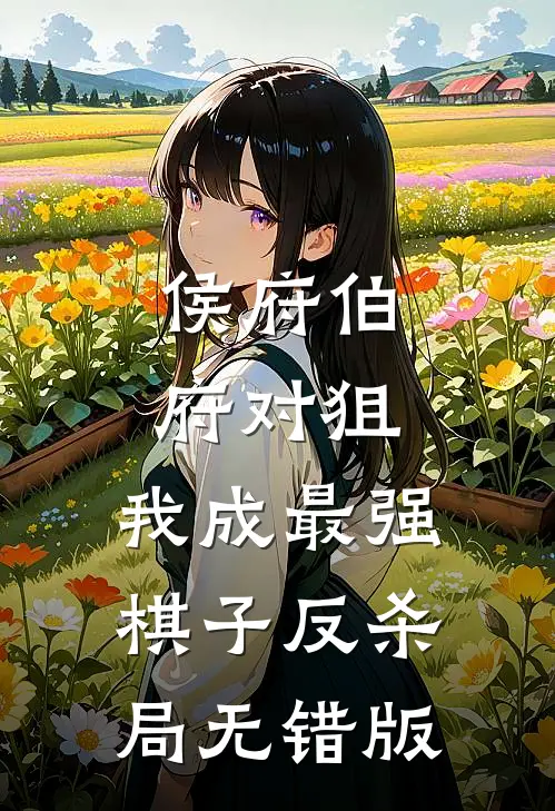 侯府伯府对狙，我成最强棋子反杀局无错版