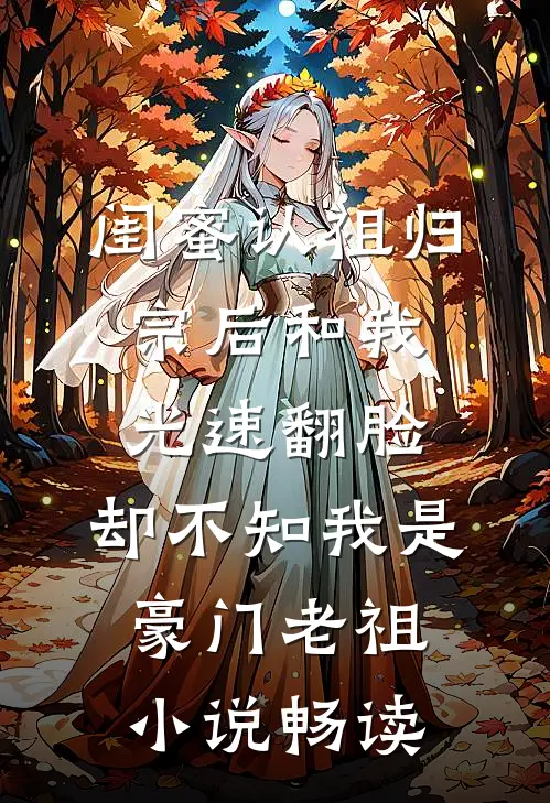 闺蜜认祖归宗后和我光速翻脸，却不知我是豪门老祖小说畅读