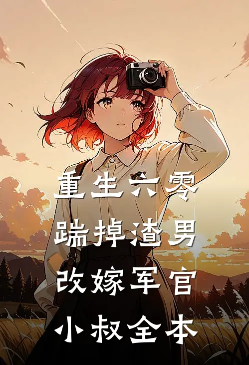 重生六零：踹掉渣男改嫁军官小叔全本